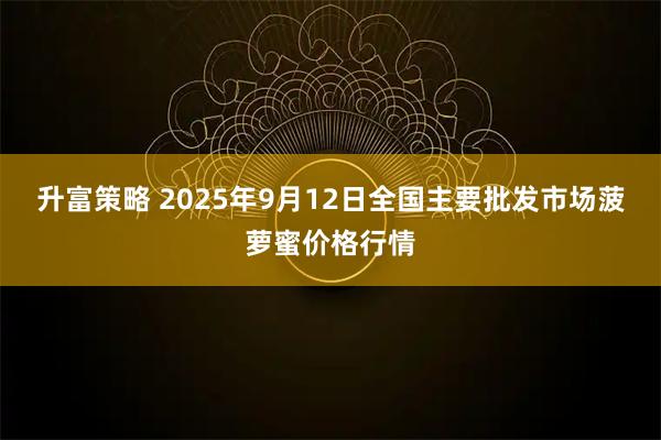 升富策略 2025年9月12日全国主要批发市场菠萝蜜价格行情
