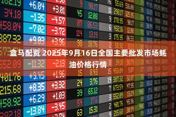 盒马配资 2025年9月16日全国主要批发市场蚝油价格行情