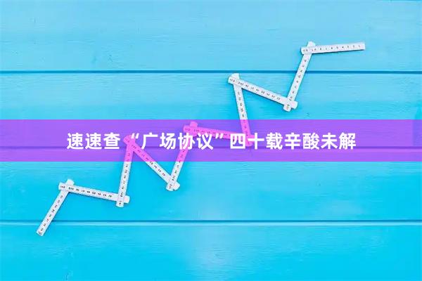 速速查 “广场协议”四十载辛酸未解