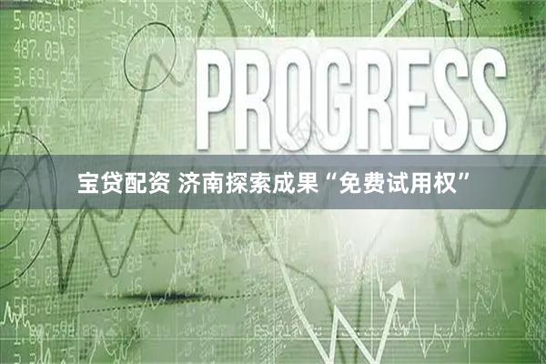 宝贷配资 济南探索成果“免费试用权”