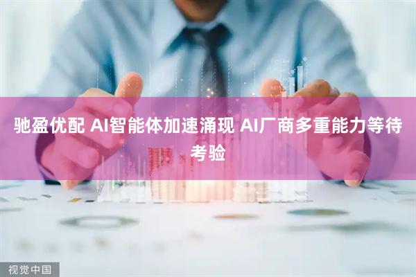 驰盈优配 AI智能体加速涌现 AI厂商多重能力等待考验