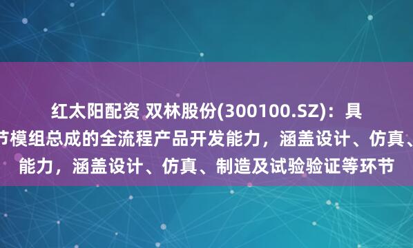 红太阳配资 双林股份(300100.SZ)：具备人形机器人用线性关节模组总成的全流程产品开发能力，涵盖设计、仿真、制造及试验验证等环节