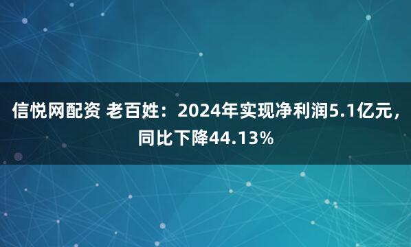 信悦网配资 老百姓：2024年实现净利润5.1亿元，同比下降44.13%