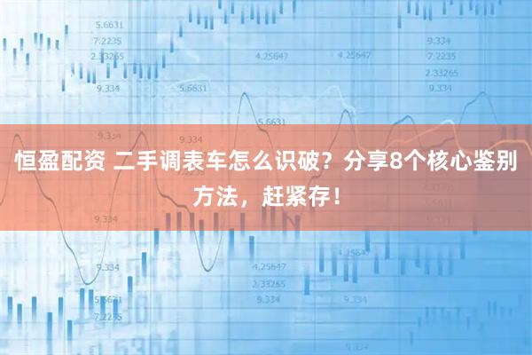 恒盈配资 二手调表车怎么识破？分享8个核心鉴别方法，赶紧存！