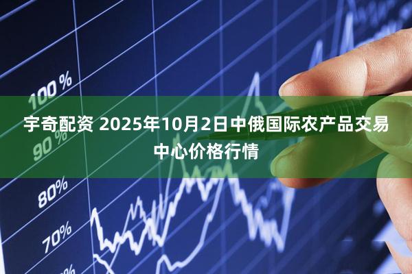 宇奇配资 2025年10月2日中俄国际农产品交易中心价格行情