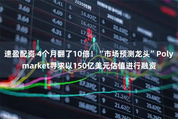 速盈配资 4个月翻了10倍！“市场预测龙头”Polymarket寻求以150亿美元估值进行融资